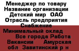 Менеджер по товару › Название организации ­ Детский мир, ОАО › Отрасль предприятия ­ Снабжение › Минимальный оклад ­ 22 000 - Все города Работа » Вакансии   . Амурская обл.,Завитинский р-н